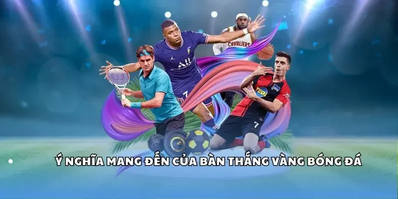 Ý nghĩa mang đến của bàn thắng vàng bóng đá