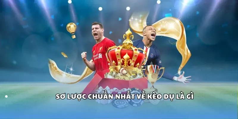 Sơ lược chuẩn nhất về kèo dụ