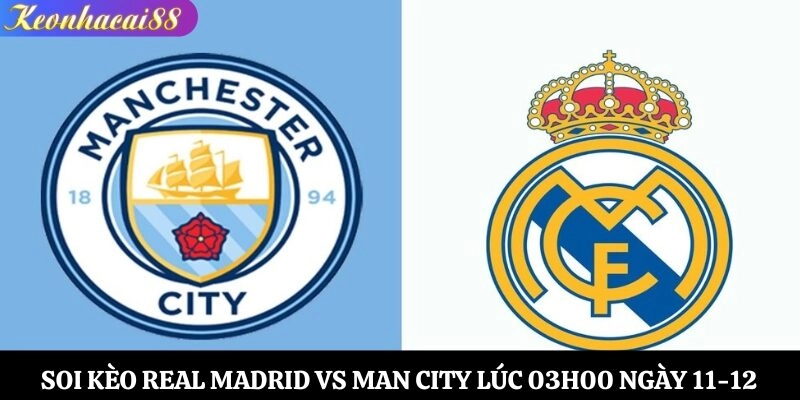 Soi Kèo Real Madrid vs Man City Lúc 03h00 Ngày 11-12