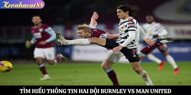 Tìm hiểu thông tin hai đội Burnley vs Man United